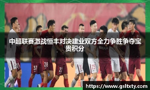 中超联赛激战恒丰对决建业双方全力争胜争夺宝贵积分