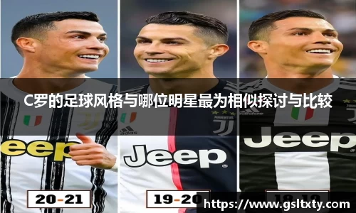 C罗的足球风格与哪位明星最为相似探讨与比较