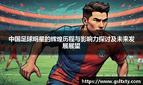 中国足球明星的辉煌历程与影响力探讨及未来发展展望