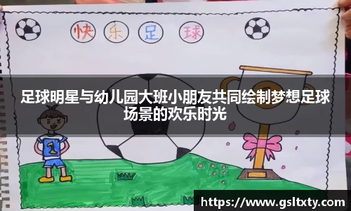 足球明星与幼儿园大班小朋友共同绘制梦想足球场景的欢乐时光