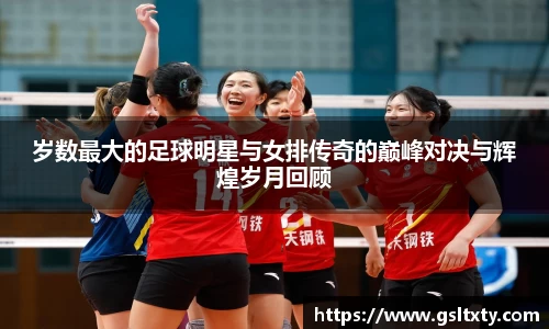 岁数最大的足球明星与女排传奇的巅峰对决与辉煌岁月回顾